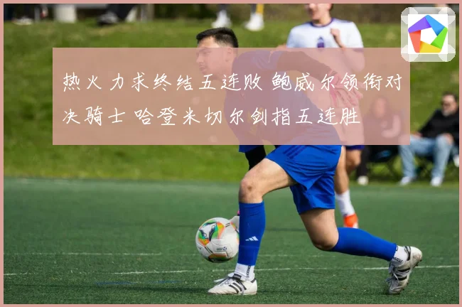 热火力求终结五连败 鲍威尔领衔对决骑士 哈登米切尔剑指五连胜