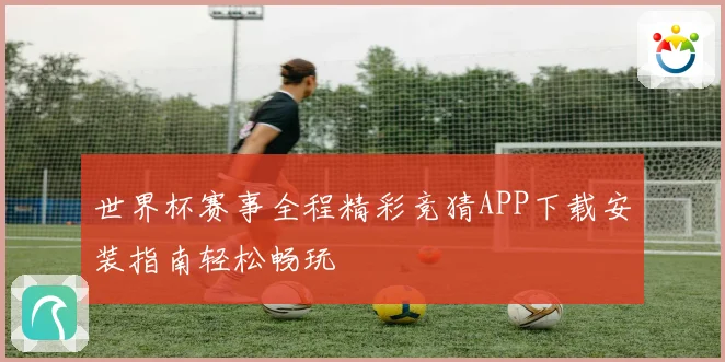 世界杯赛事全程精彩竞猜APP下载安装指南轻松畅玩