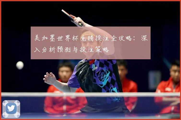 美加墨世界杯竞猜投注全攻略：深入分析预测与投注策略