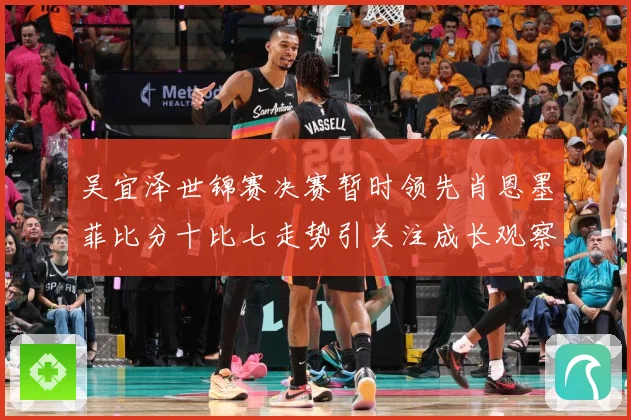 吴宜泽世锦赛决赛暂时领先肖恩墨菲比分十比七走势引关注成长观察