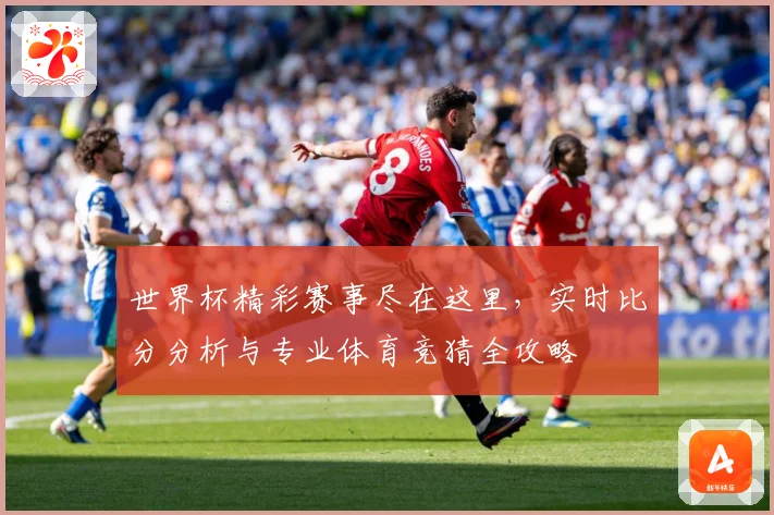 世界杯精彩赛事尽在这里，实时比分分析与专业体育竞猜全攻略