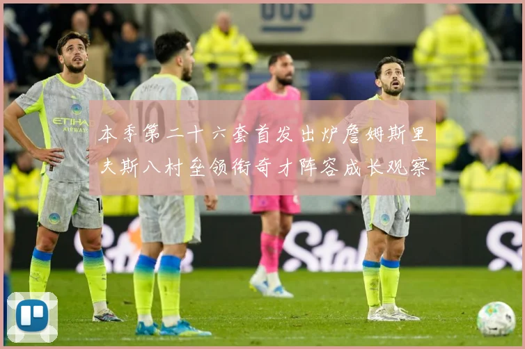 本季第二十六套首发出炉詹姆斯里夫斯八村垒领衔奇才阵容成长观察