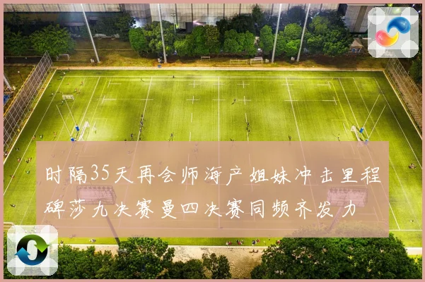 时隔35天再会师海产姐妹冲击里程碑莎九决赛曼四决赛同频齐发力