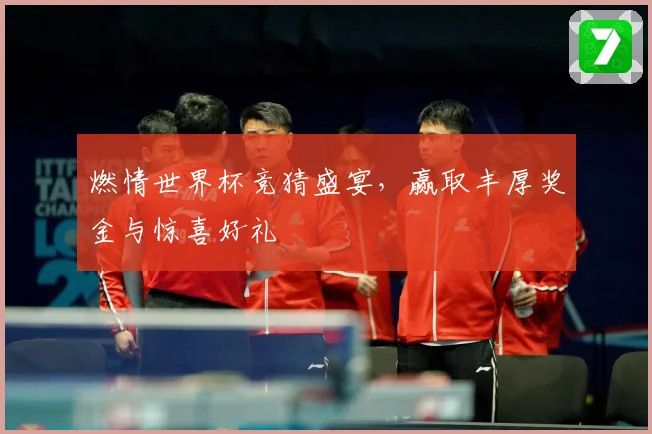 燃情世界杯竞猜盛宴，赢取丰厚奖金与惊喜好礼