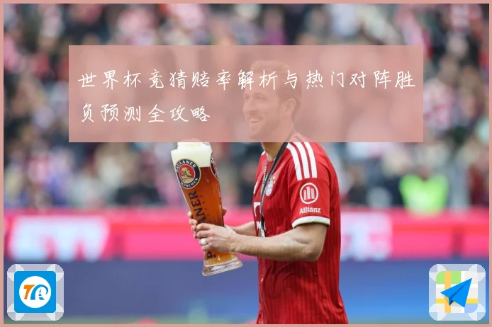 世界杯竞猜赔率解析与热门对阵胜负预测全攻略