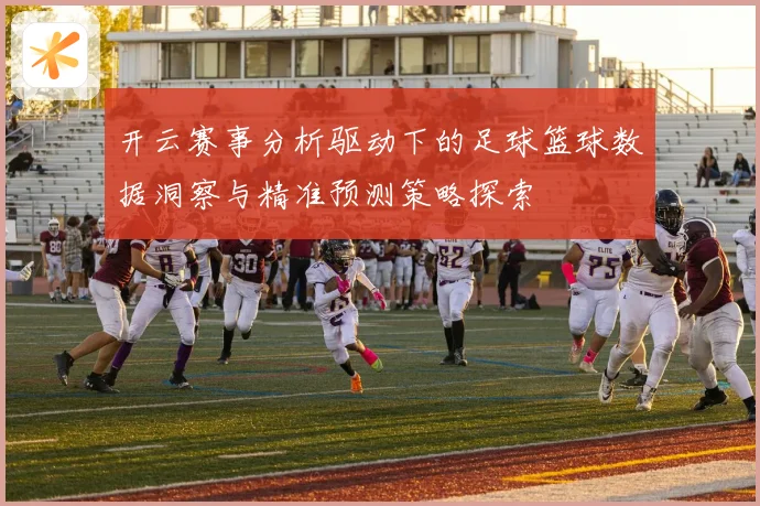 开云赛事分析驱动下的足球篮球数据洞察与精准预测策略探索
