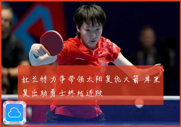 杜兰特力争带领太阳复仇火箭 库里复出助勇士终结连败