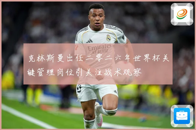 克林斯曼出任二零二六年世界杯关键管理岗位引关注战术观察