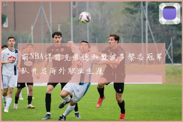 前NBA悍将克劳德加盟波多黎各冠军队开启海外职业生涯