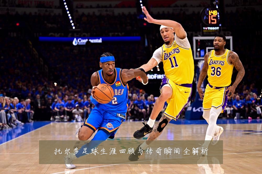 托尔多足球生涯回顾与传奇瞬间全解析