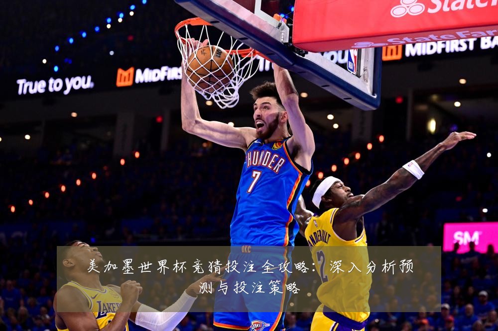 美加墨世界杯竞猜投注全攻略：深入分析预测与投注策略