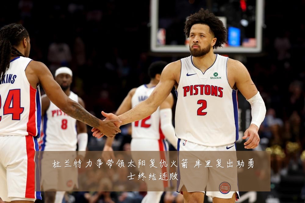 杜兰特力争带领太阳复仇火箭 库里复出助勇士终结连败