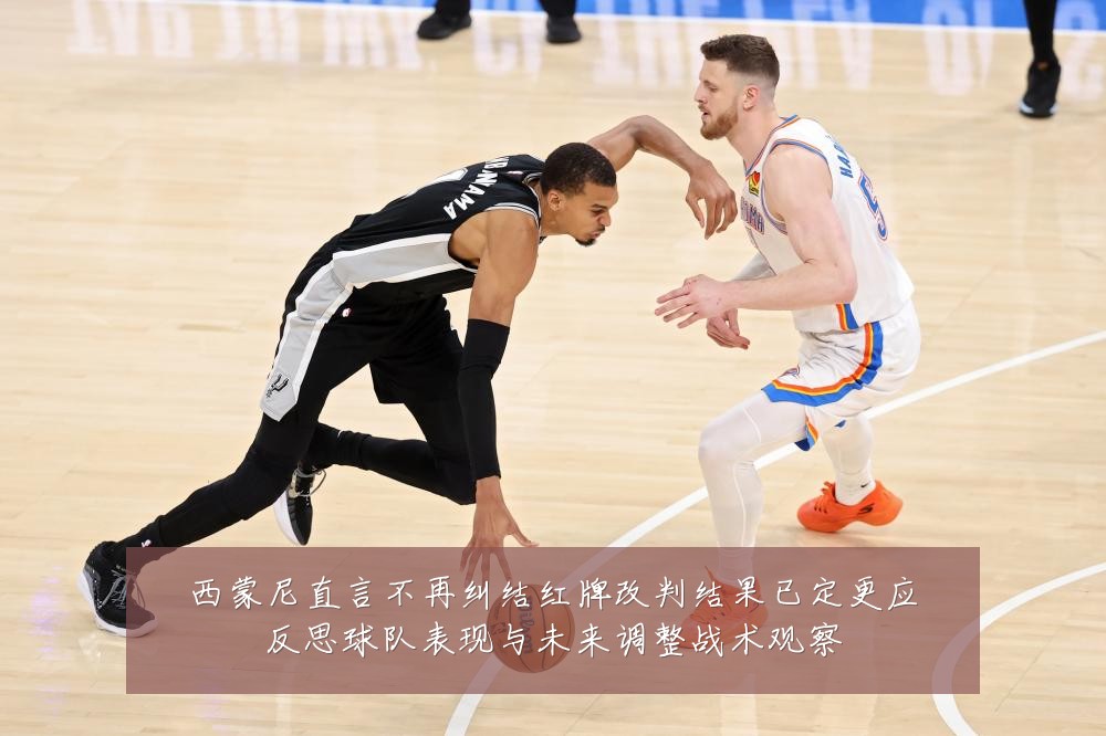 西蒙尼直言不再纠结红牌改判结果已定更应反思球队表现与未来调整战术观察