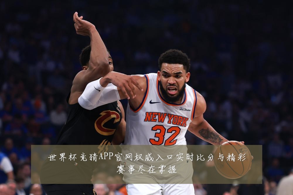 世界杯竞猜APP官网权威入口实时比分与精彩赛事尽在掌握