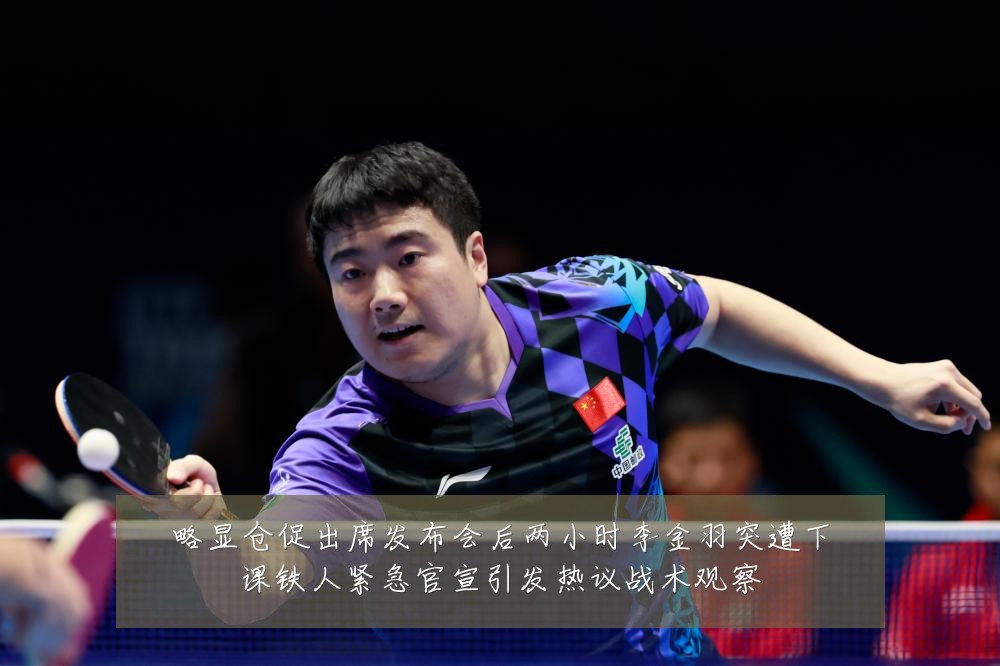 略显仓促出席发布会后两小时李金羽突遭下课铁人紧急官宣引发热议战术观察