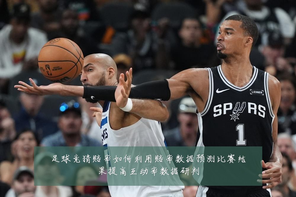 足球竞猜赔率如何利用赔率数据预测比赛结果提高互动率数据研判