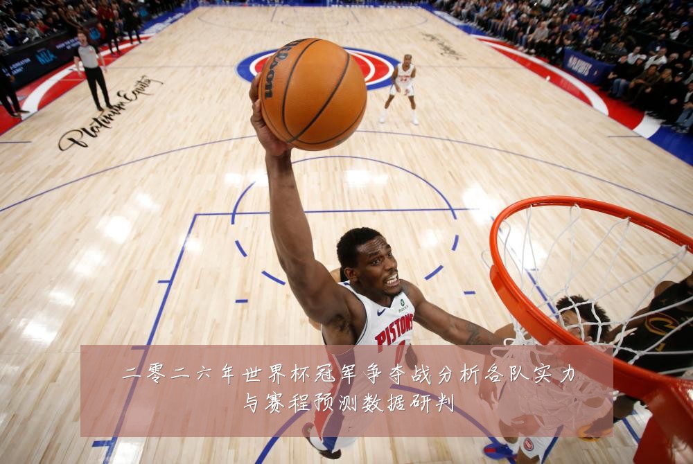 二零二六年世界杯冠军争夺战分析各队实力与赛程预测数据研判