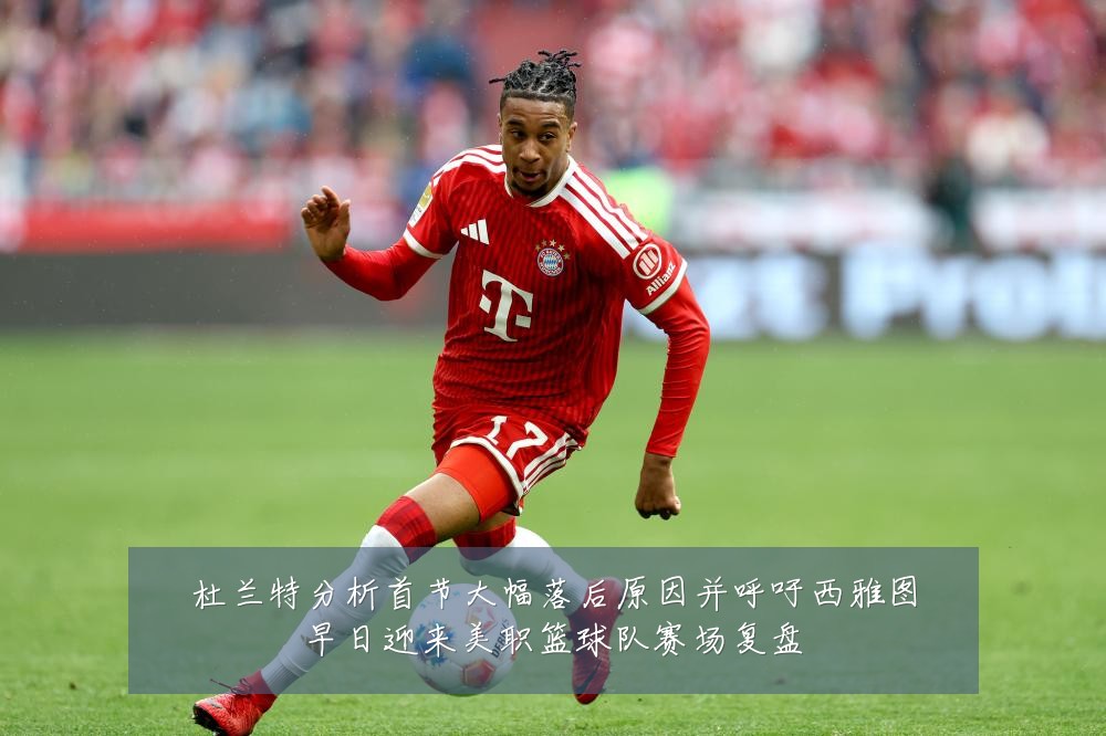 杜兰特分析首节大幅落后原因并呼吁西雅图早日迎来美职篮球队赛场复盘