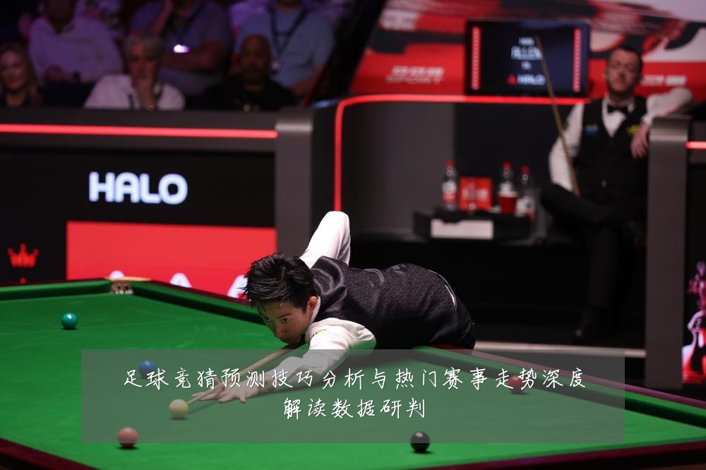 足球竞猜预测技巧分析与热门赛事走势深度解读数据研判