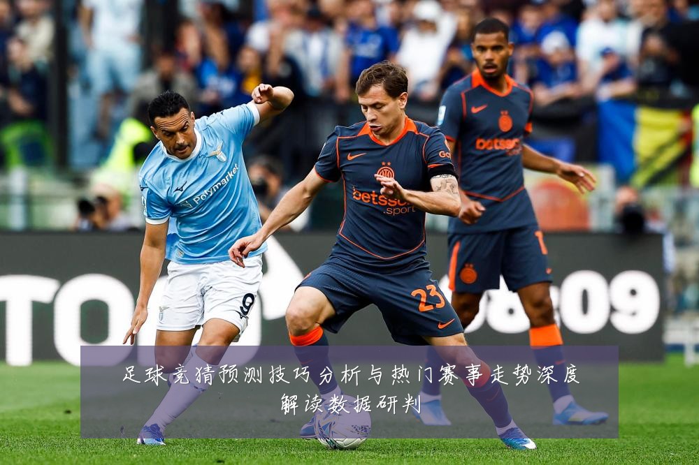 足球竞猜预测技巧分析与热门赛事走势深度解读数据研判
