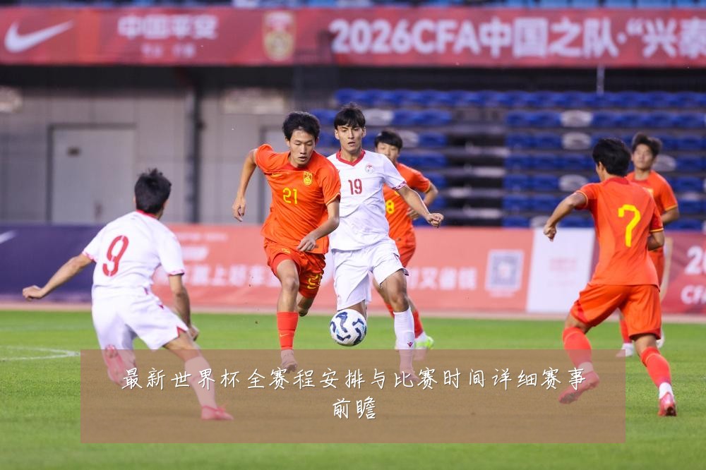 最新世界杯全赛程安排与比赛时间详细赛事前瞻